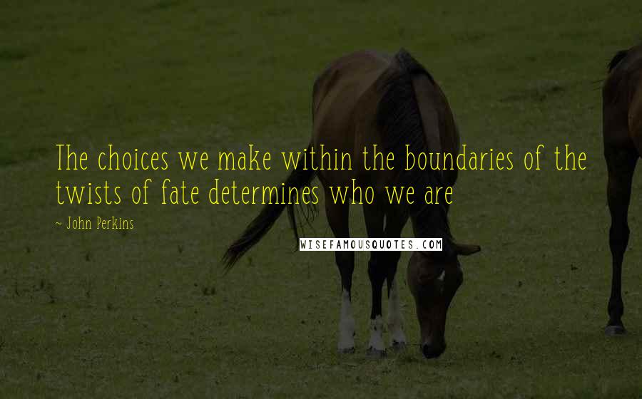 John Perkins quotes: The choices we make within the boundaries of the twists of fate determines who we are