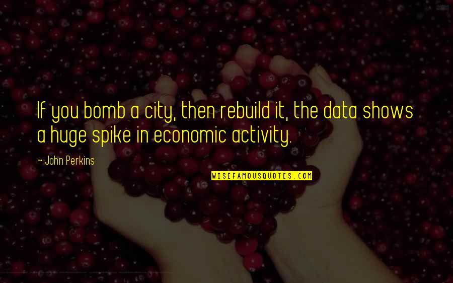 John Perkins Quotes By John Perkins: If you bomb a city, then rebuild it,