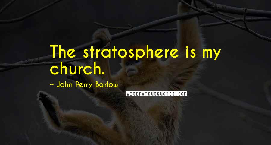 John Perry Barlow quotes: The stratosphere is my church. John Perry Barlow quotes: The stratosphere is my church.