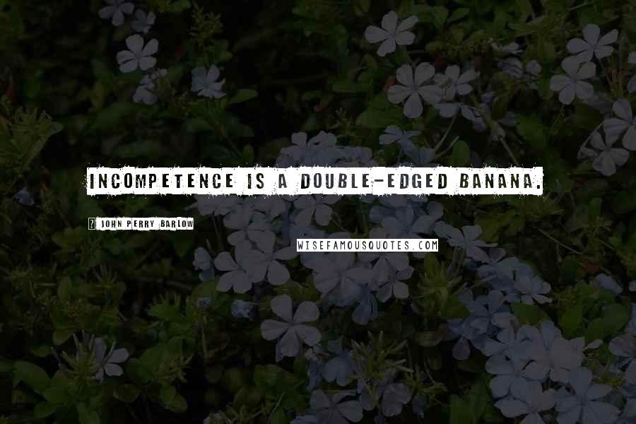 John Perry Barlow quotes: Incompetence is a double-edged banana.