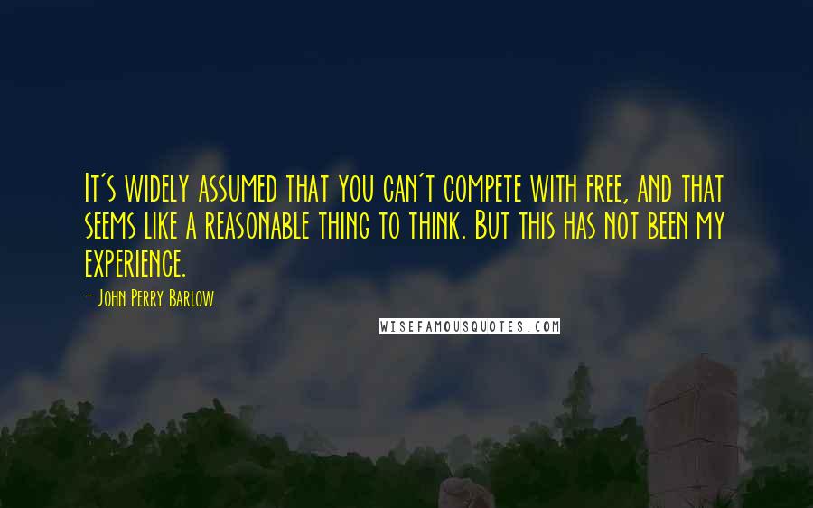 John Perry Barlow quotes: It's widely assumed that you can't compete with free, and that seems like a reasonable thing to think. But this has not been my experience.