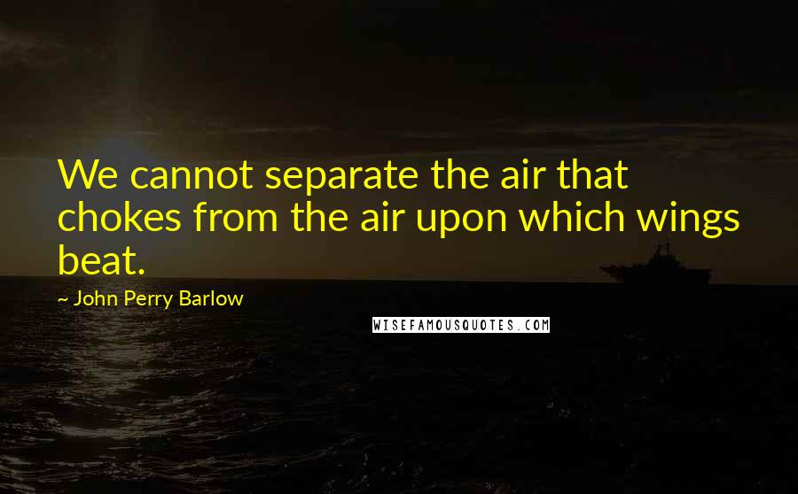 John Perry Barlow quotes: We cannot separate the air that chokes from the air upon which wings beat. John Perry Barlow quotes: We cannot separate the air that chokes from the air upon which wings beat.