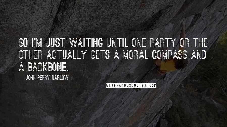 John Perry Barlow quotes: So I'm just waiting until one party or the other actually gets a moral compass and a backbone.