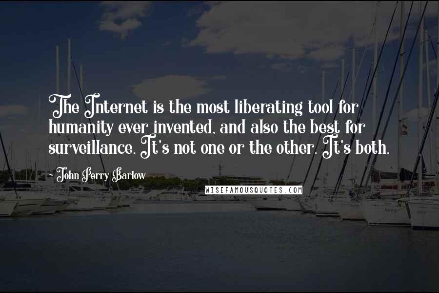 John Perry Barlow quotes: The Internet is the most liberating tool for humanity ever invented, and also the best for surveillance. It's not one or the other. It's both.