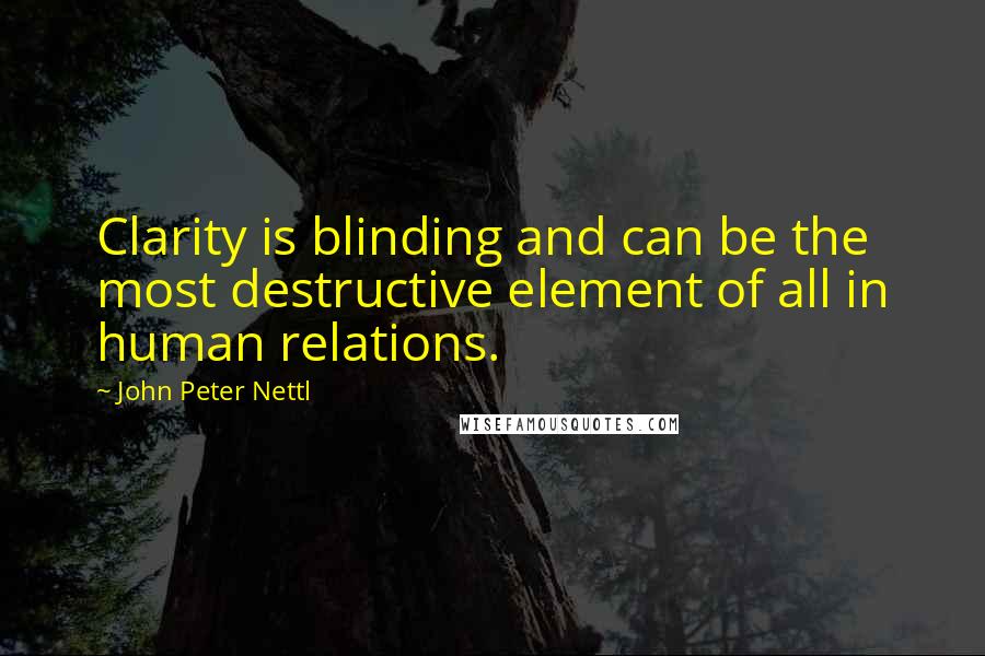 John Peter Nettl quotes: Clarity is blinding and can be the most destructive element of all in human relations.