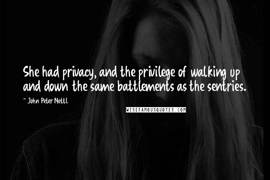 John Peter Nettl quotes: She had privacy, and the privilege of walking up and down the same battlements as the sentries.