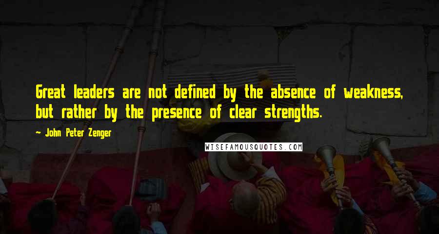 John Peter Zenger quotes: Great leaders are not defined by the absence of weakness, but rather by the presence of clear strengths. John Peter Zenger quotes: Great leaders are not defined by the absence of weakness, but rather by the presence of clear strengths.