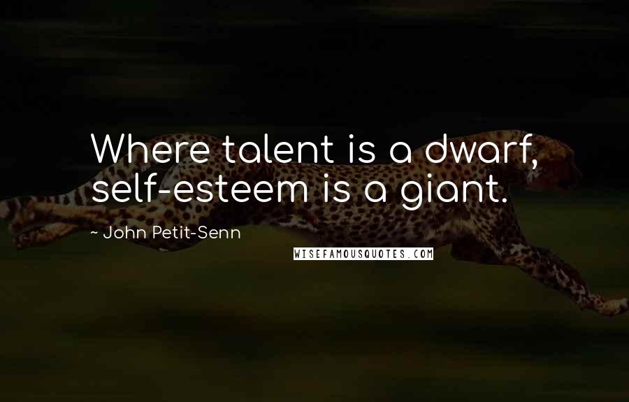John Petit-Senn quotes: Where talent is a dwarf, self-esteem is a giant.