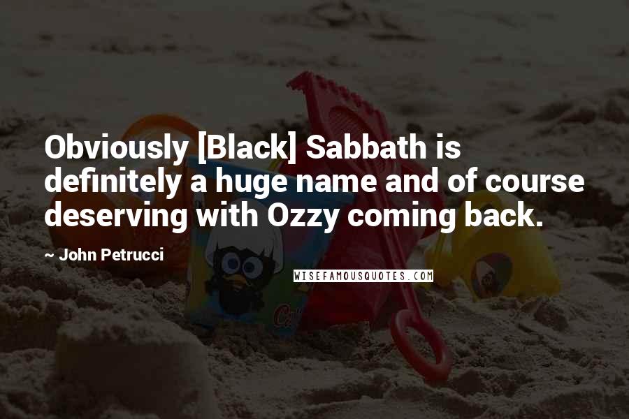 John Petrucci quotes: Obviously [Black] Sabbath is definitely a huge name and of course deserving with Ozzy coming back.