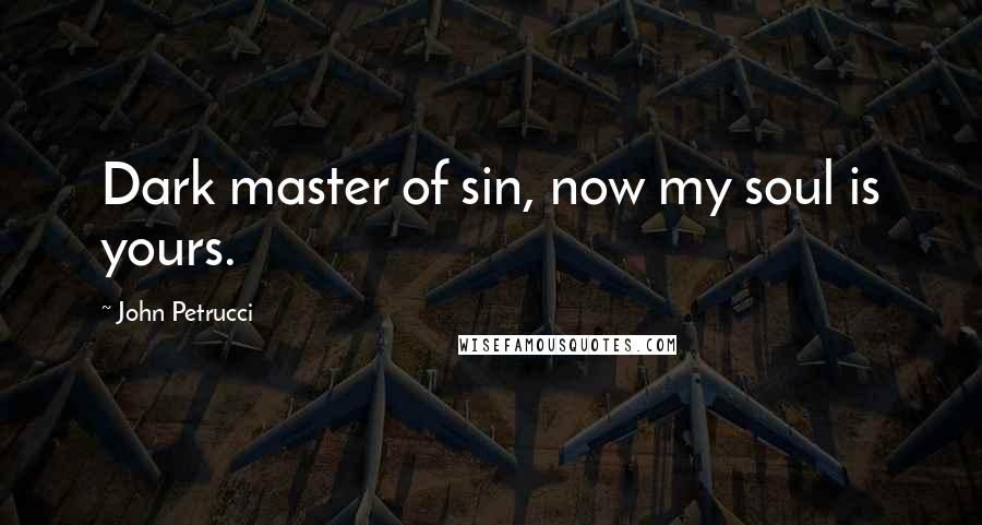 John Petrucci quotes: Dark master of sin, now my soul is yours.