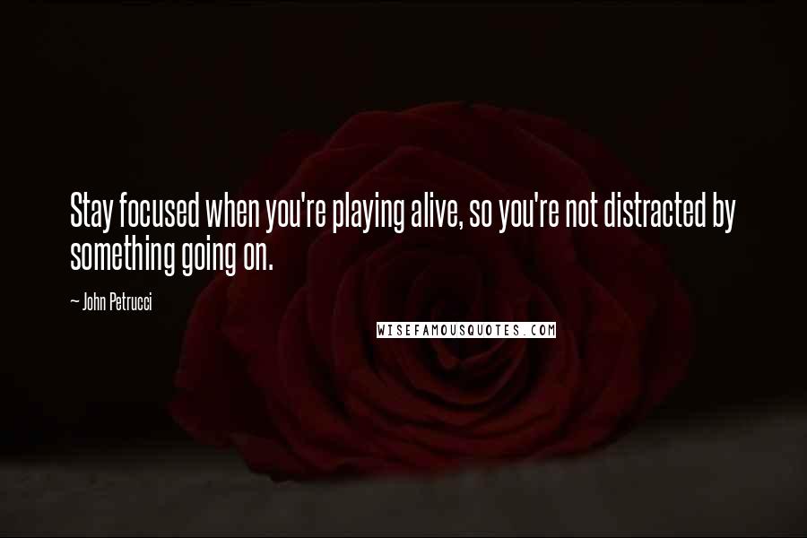 John Petrucci quotes: Stay focused when you're playing alive, so you're not distracted by something going on.