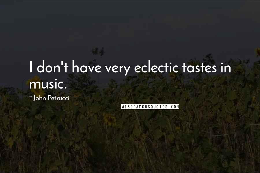 John Petrucci quotes: I don't have very eclectic tastes in music.