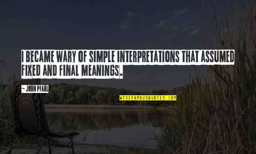 John Pfahl Quotes By John Pfahl: I became wary of simple interpretations that assumed