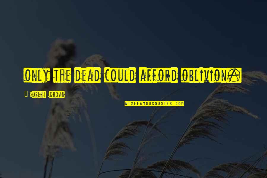 John Pfahl Quotes By Robert Jordan: only the dead could afford oblivion. John Pfahl Quotes By Robert Jordan: only the dead could afford oblivion.