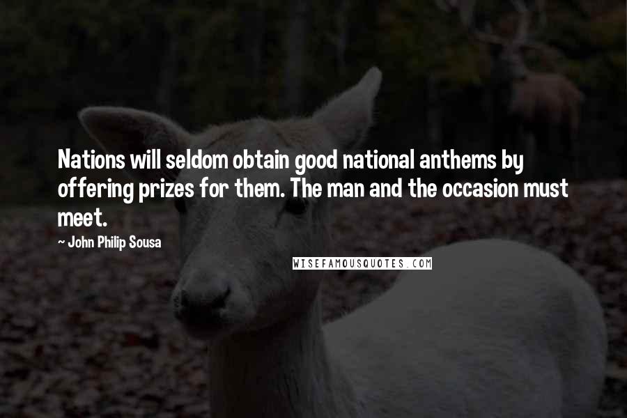 John Philip Sousa quotes: Nations will seldom obtain good national anthems by offering prizes for them. The man and the occasion must meet.