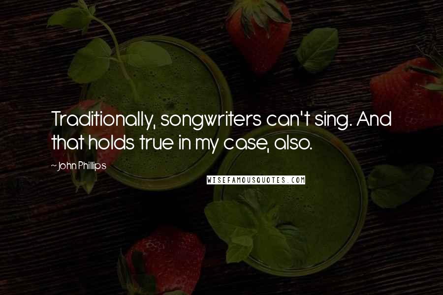 John Phillips quotes: Traditionally, songwriters can't sing. And that holds true in my case, also.