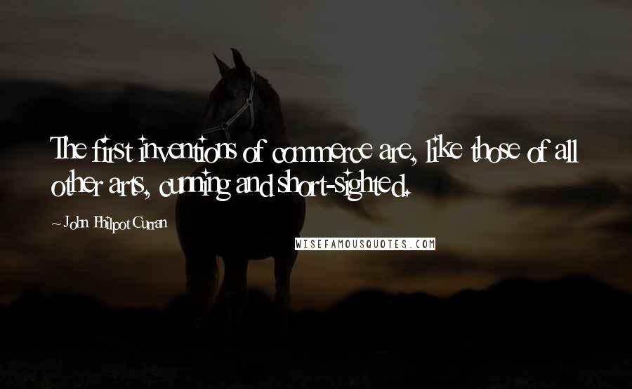 John Philpot Curran quotes: The first inventions of commerce are, like those of all other arts, cunning and short-sighted.