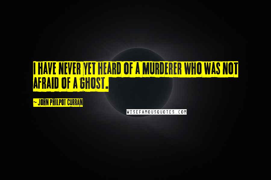 John Philpot Curran quotes: I have never yet heard of a murderer who was not afraid of a ghost.