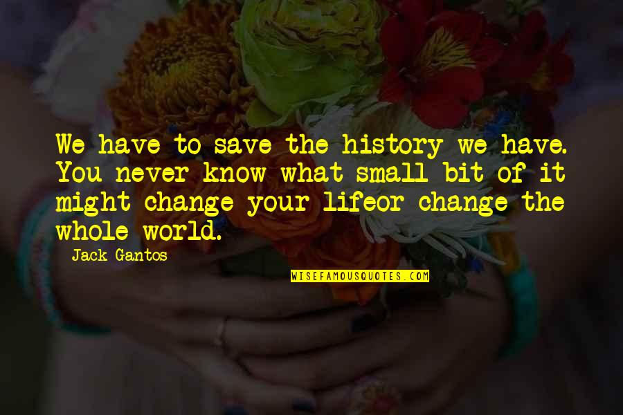 John Philpot Curran Quotes By Jack Gantos: We have to save the history we have. John Philpot Curran Quotes By Jack Gantos: We have to save the history we have.