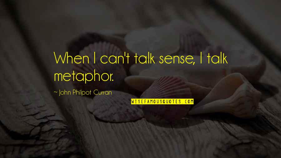 John Philpot Curran Quotes By John Philpot Curran: When I can't talk sense, I talk metaphor. John Philpot Curran Quotes By John Philpot Curran: When I can't talk sense, I talk metaphor.