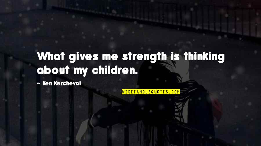 John Pierrakos Quotes By Ken Kercheval: What gives me strength is thinking about my