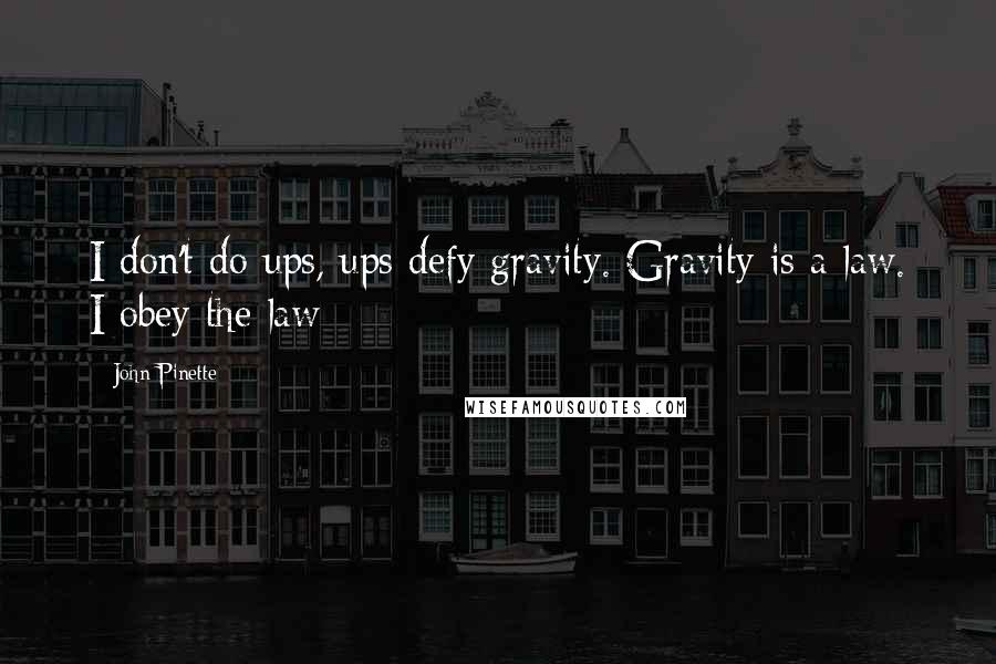John Pinette quotes: I don't do ups, ups defy gravity. Gravity is a law. I obey the law