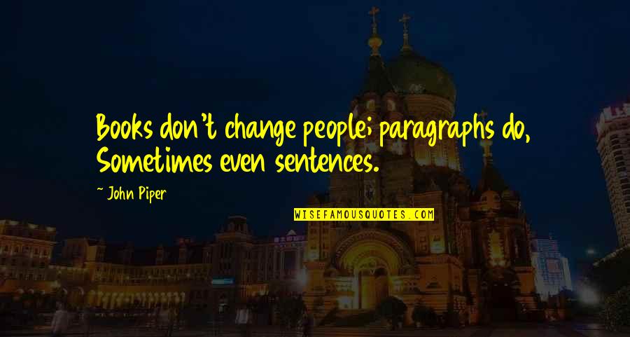 John Piper Best Quotes By John Piper: Books don't change people; paragraphs do, Sometimes even