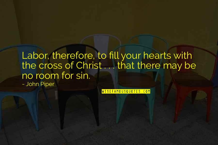 John Piper Cross Quotes By John Piper: Labor, therefore, to fill your hearts with the