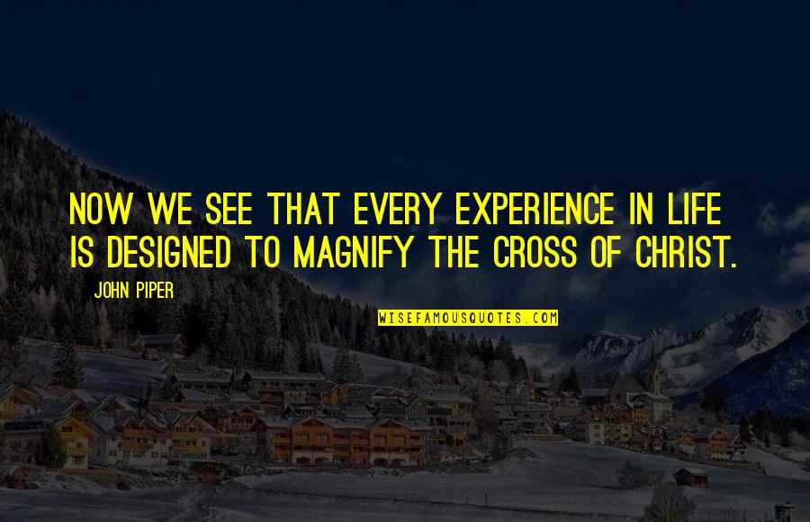 John Piper Cross Quotes By John Piper: Now we see that every experience in life