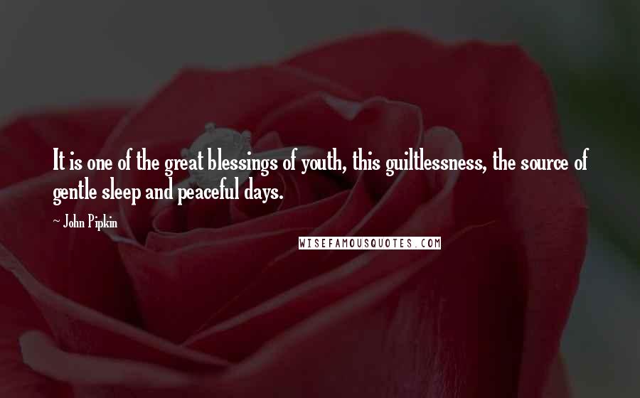 John Pipkin quotes: It is one of the great blessings of youth, this guiltlessness, the source of gentle sleep and peaceful days.