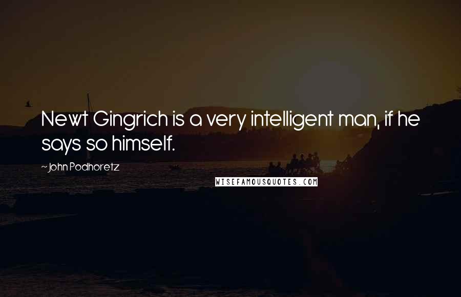 John Podhoretz quotes: Newt Gingrich is a very intelligent man, if he says so himself.