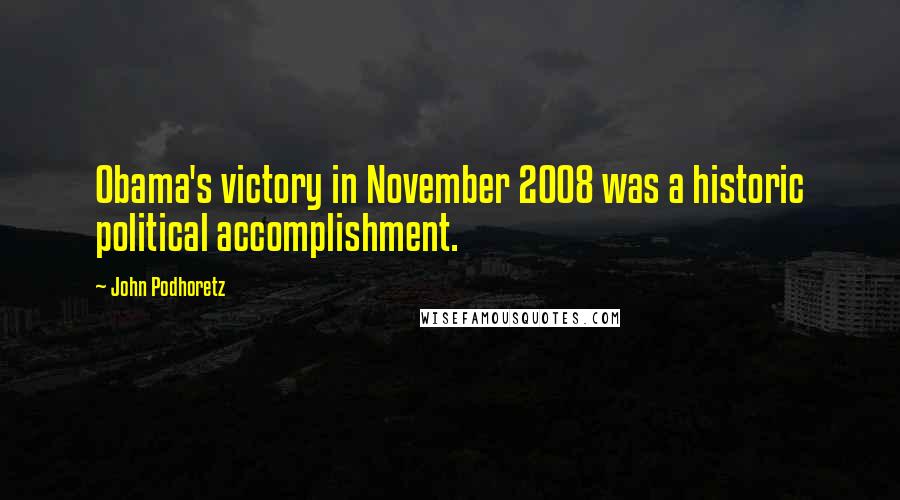 John Podhoretz quotes: Obama's victory in November 2008 was a historic political accomplishment.