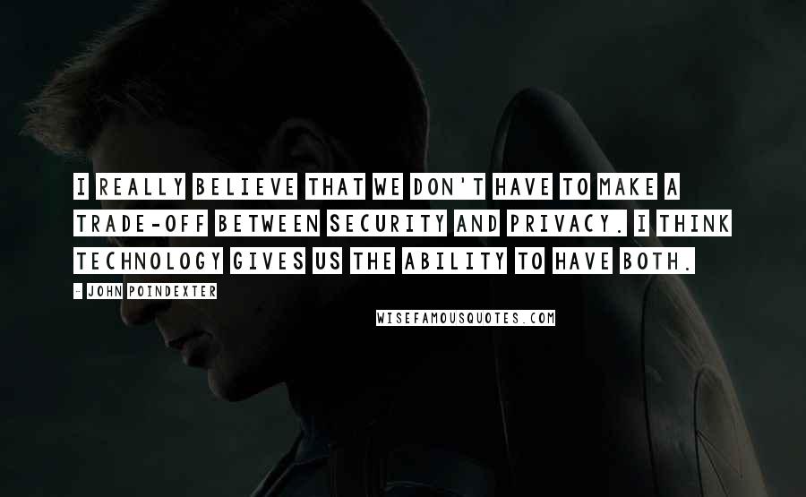 John Poindexter quotes: I really believe that we don't have to make a trade-off between security and privacy. I think technology gives us the ability to have both.