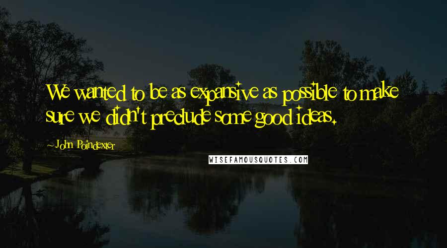 John Poindexter quotes: We wanted to be as expansive as possible to make sure we didn't preclude some good ideas.