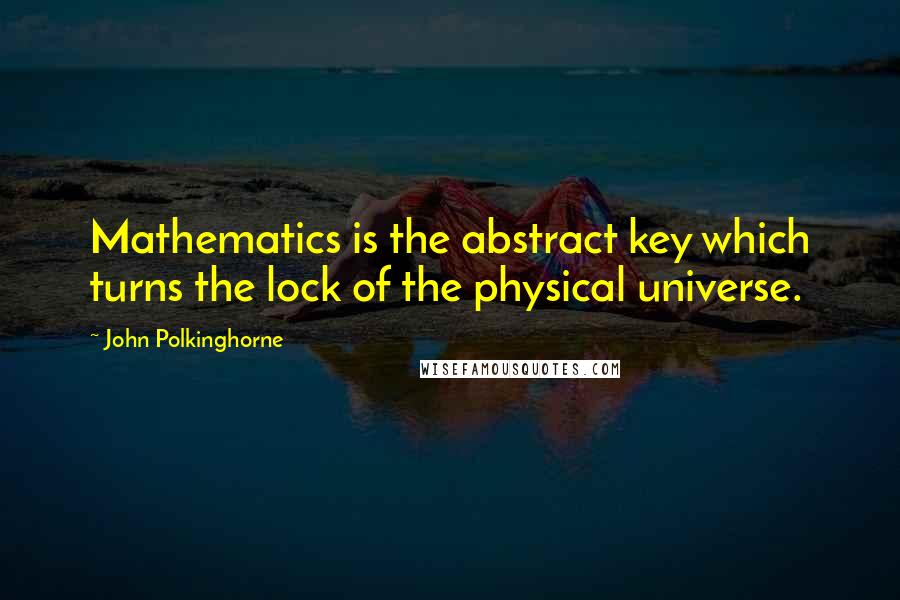 John Polkinghorne quotes: Mathematics is the abstract key which turns the lock of the physical universe.