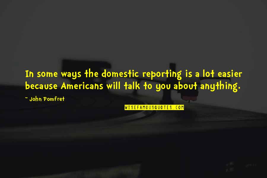 John Pomfret Quotes By John Pomfret: In some ways the domestic reporting is a