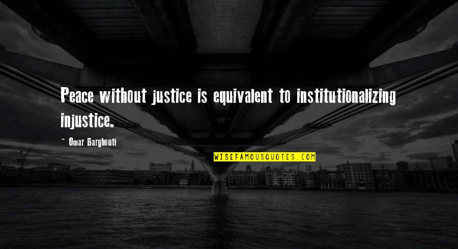 John Pomfret Quotes By Omar Barghouti: Peace without justice is equivalent to institutionalizing injustice.