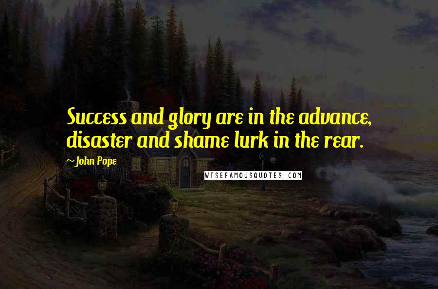 John Pope quotes: Success and glory are in the advance, disaster and shame lurk in the rear.