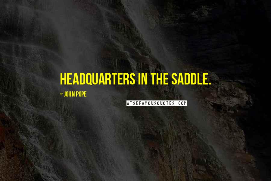 John Pope quotes: Headquarters in the Saddle.