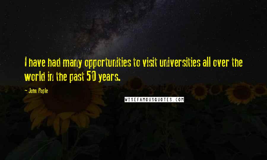 John Pople quotes: I have had many opportunities to visit universities all over the world in the past 50 years.