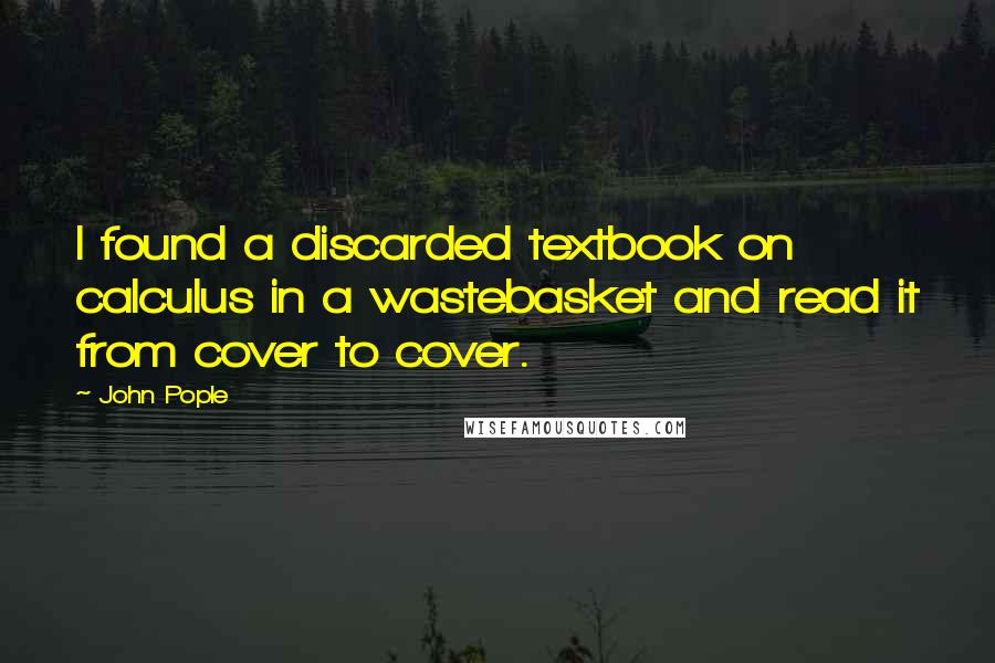 John Pople quotes: I found a discarded textbook on calculus in a wastebasket and read it from cover to cover.