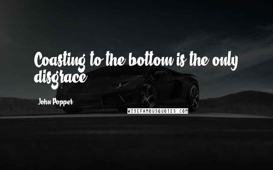 John Popper quotes: Coasting to the bottom is the only disgrace.