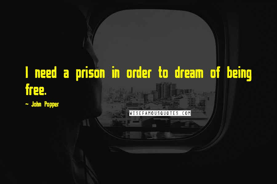 John Popper quotes: I need a prison in order to dream of being free.