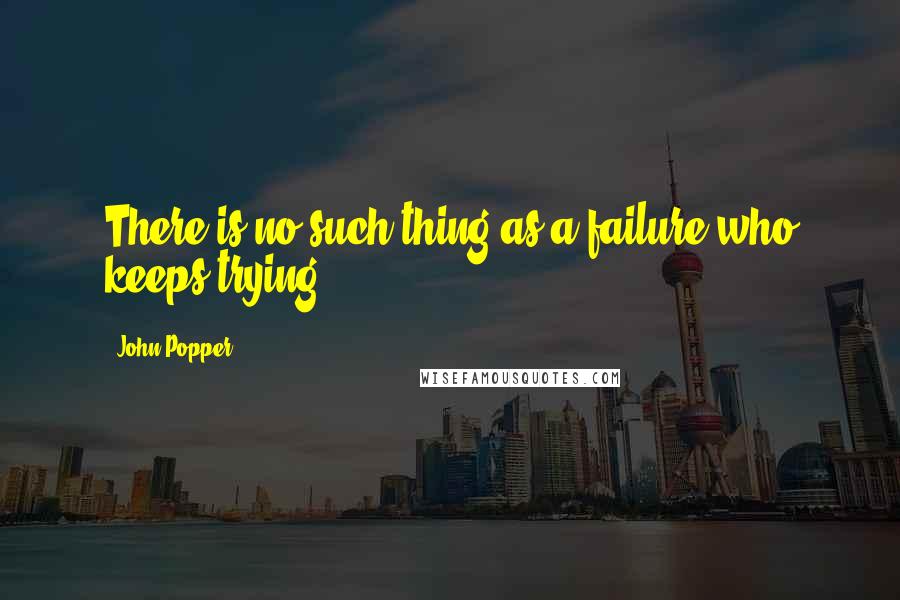 John Popper quotes: There is no such thing as a failure who keeps trying.