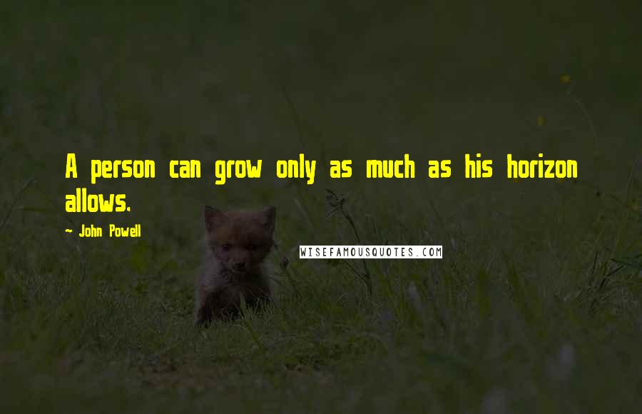 John Powell quotes: A person can grow only as much as his horizon allows.