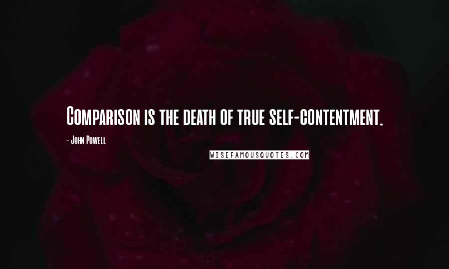 John Powell quotes: Comparison is the death of true self-contentment.