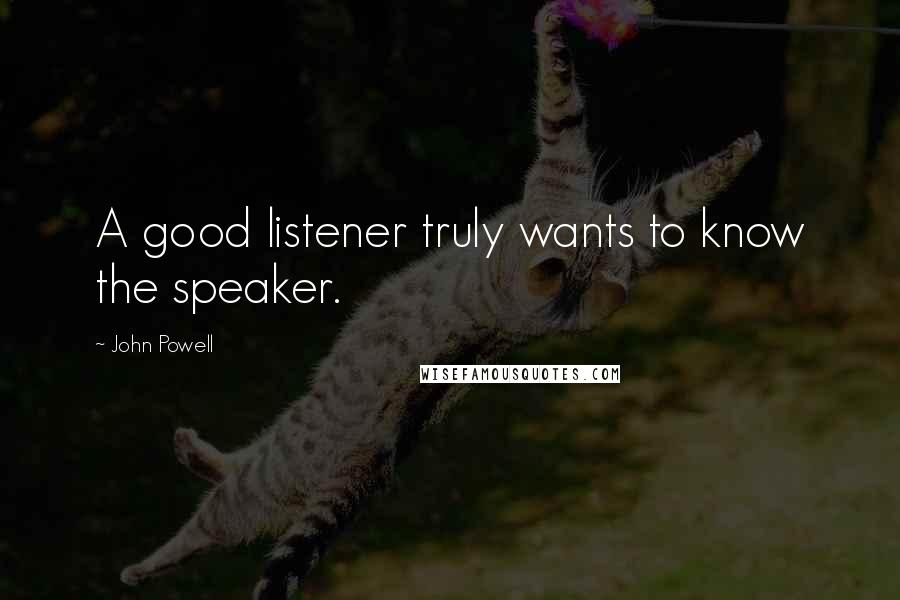 John Powell quotes: A good listener truly wants to know the speaker.