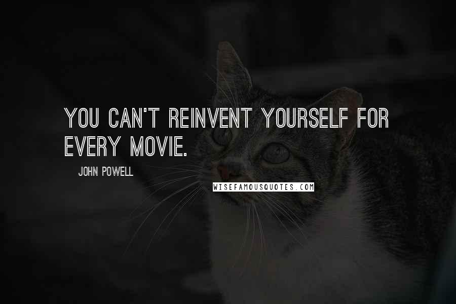 John Powell quotes: You can't reinvent yourself for every movie.