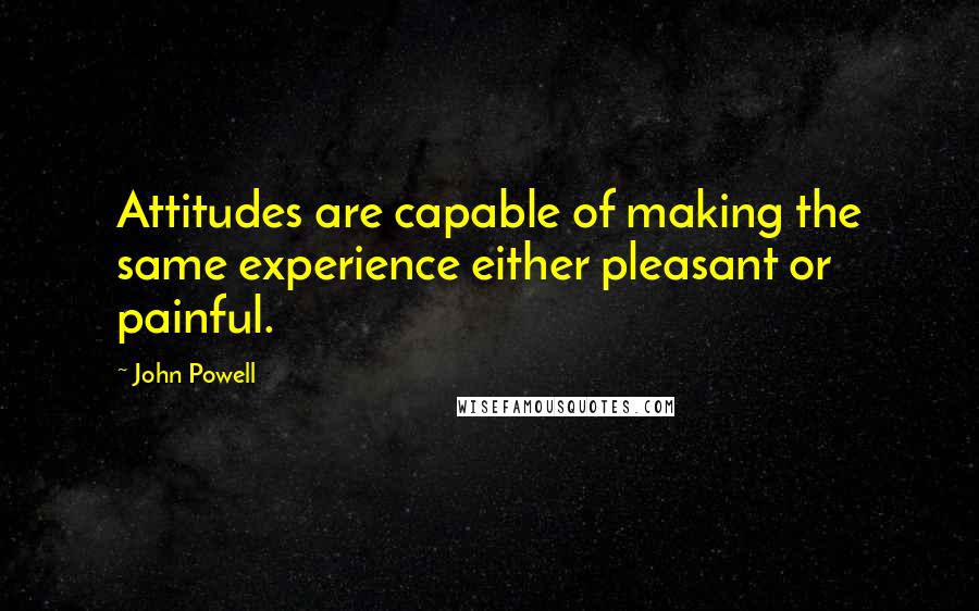John Powell quotes: Attitudes are capable of making the same experience either pleasant or painful.