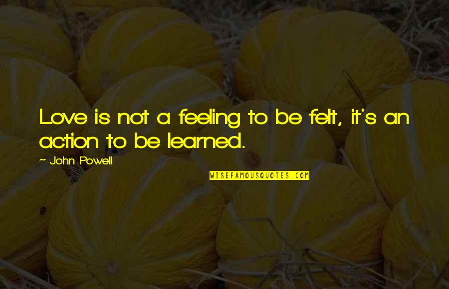 John Powell Quotes By John Powell: Love is not a feeling to be felt,